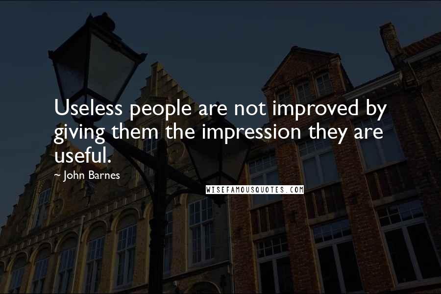 John Barnes Quotes: Useless people are not improved by giving them the impression they are useful.