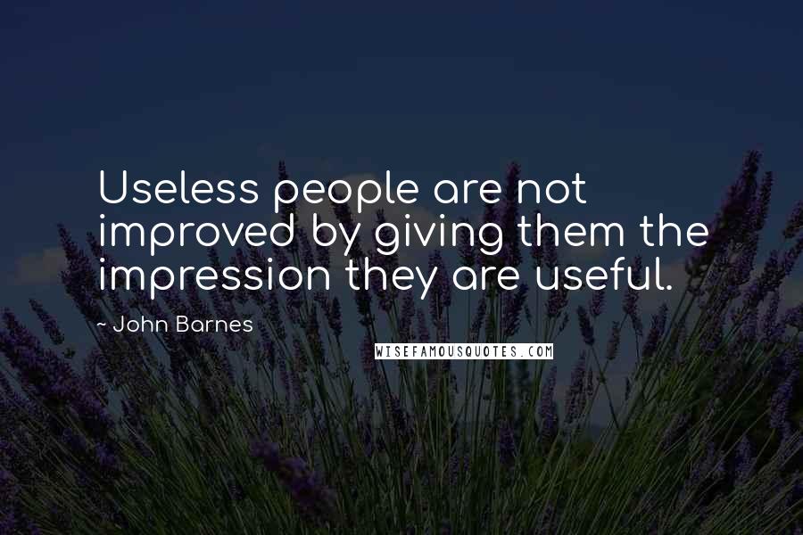 John Barnes Quotes: Useless people are not improved by giving them the impression they are useful.