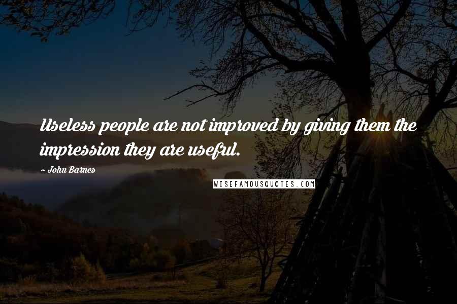John Barnes Quotes: Useless people are not improved by giving them the impression they are useful.