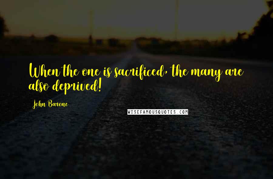 John Barone Quotes: When the one is sacrificed, the many are also deprived!