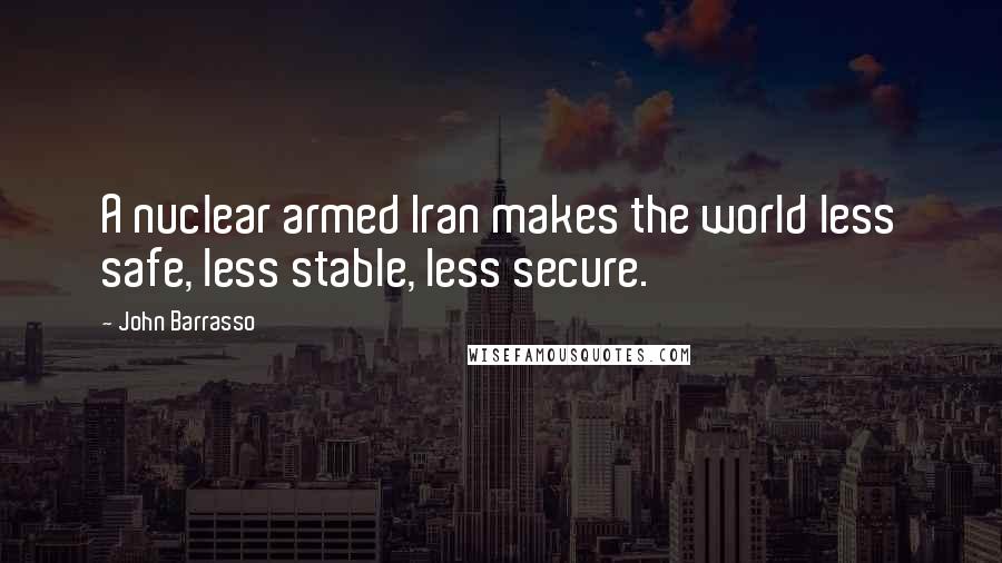 John Barrasso Quotes: A nuclear armed Iran makes the world less safe, less stable, less secure.