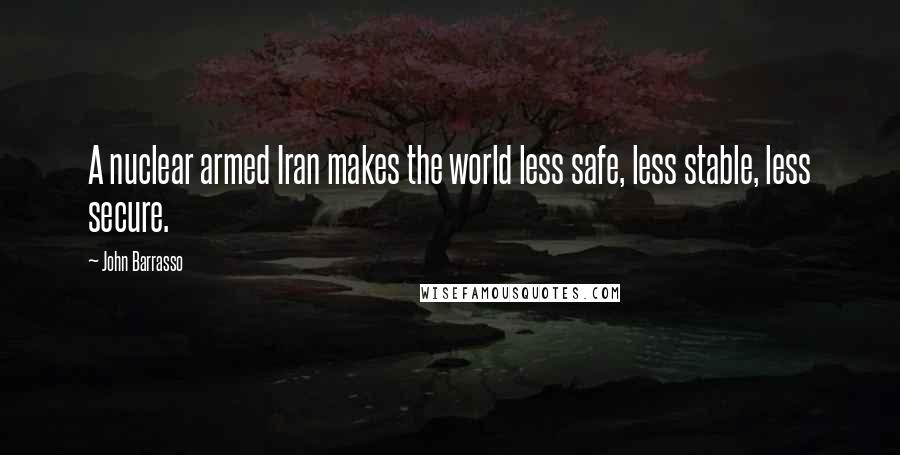 John Barrasso Quotes: A nuclear armed Iran makes the world less safe, less stable, less secure.