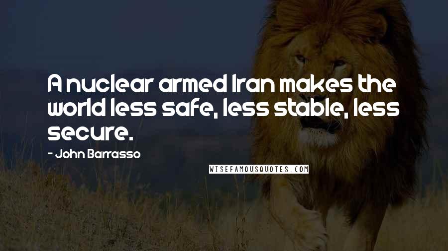 John Barrasso Quotes: A nuclear armed Iran makes the world less safe, less stable, less secure.