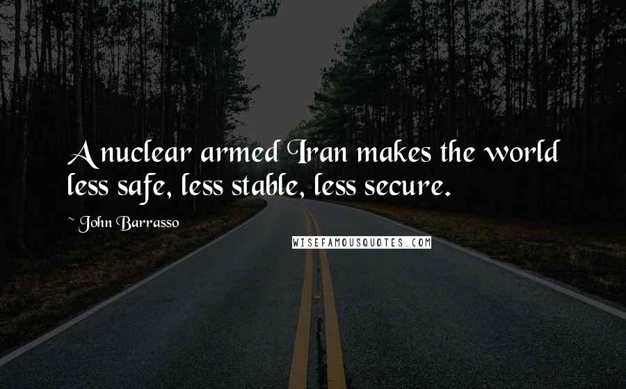 John Barrasso Quotes: A nuclear armed Iran makes the world less safe, less stable, less secure.