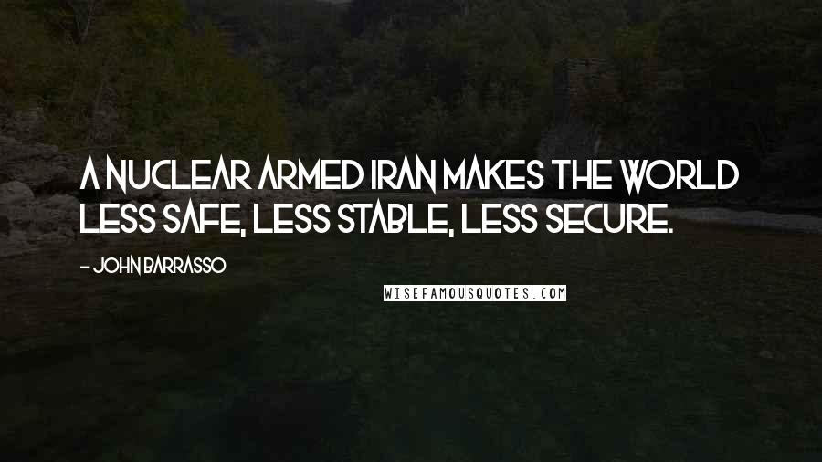 John Barrasso Quotes: A nuclear armed Iran makes the world less safe, less stable, less secure.