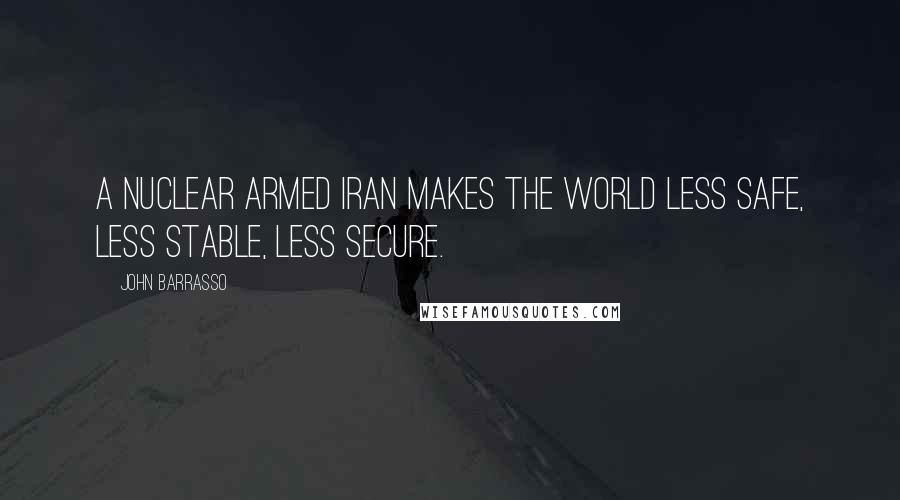 John Barrasso Quotes: A nuclear armed Iran makes the world less safe, less stable, less secure.