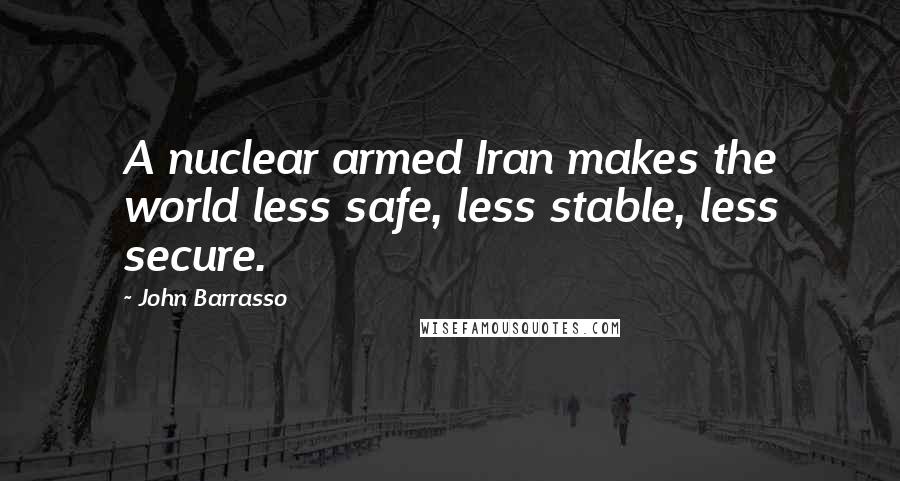 John Barrasso Quotes: A nuclear armed Iran makes the world less safe, less stable, less secure.