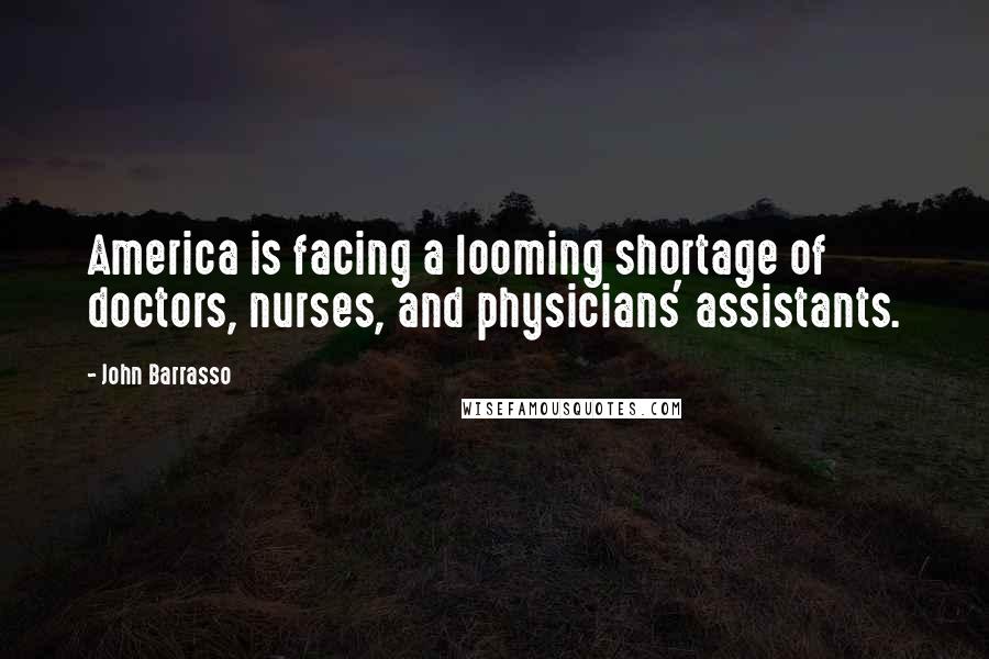 John Barrasso Quotes: America is facing a looming shortage of doctors, nurses, and physicians' assistants.