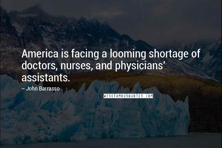 John Barrasso Quotes: America is facing a looming shortage of doctors, nurses, and physicians' assistants.