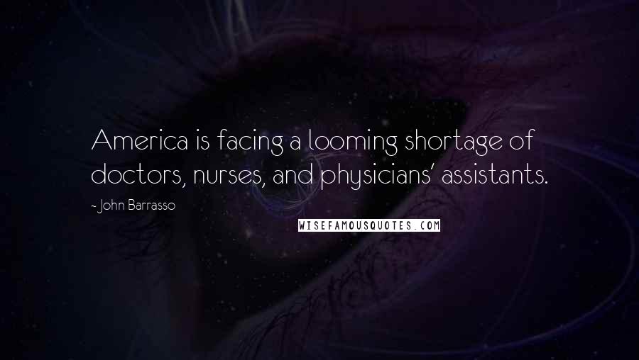 John Barrasso Quotes: America is facing a looming shortage of doctors, nurses, and physicians' assistants.