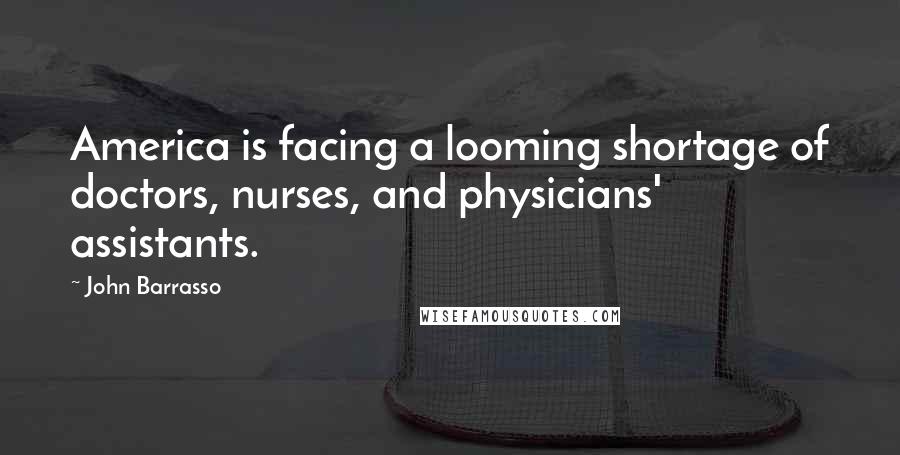 John Barrasso Quotes: America is facing a looming shortage of doctors, nurses, and physicians' assistants.