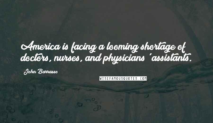 John Barrasso Quotes: America is facing a looming shortage of doctors, nurses, and physicians' assistants.
