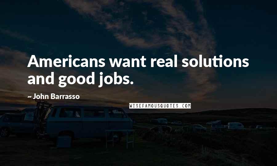 John Barrasso Quotes: Americans want real solutions and good jobs.