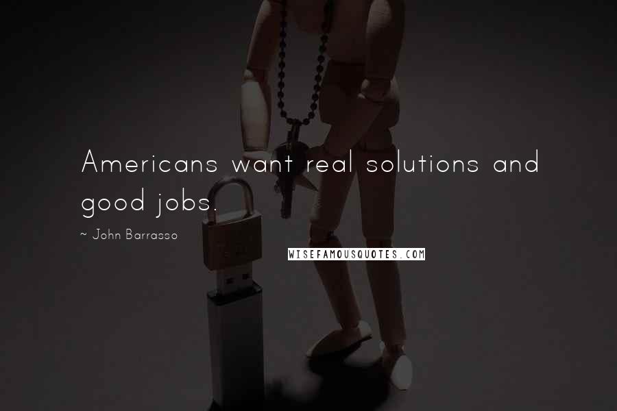 John Barrasso Quotes: Americans want real solutions and good jobs.