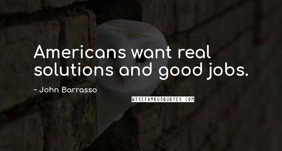 John Barrasso Quotes: Americans want real solutions and good jobs.