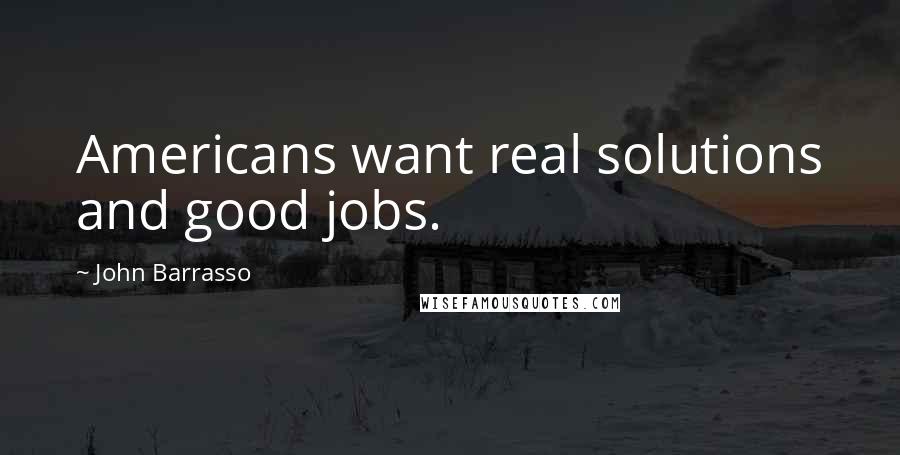 John Barrasso Quotes: Americans want real solutions and good jobs.