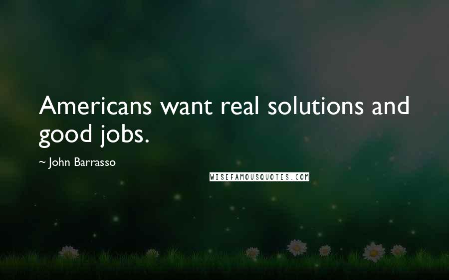 John Barrasso Quotes: Americans want real solutions and good jobs.