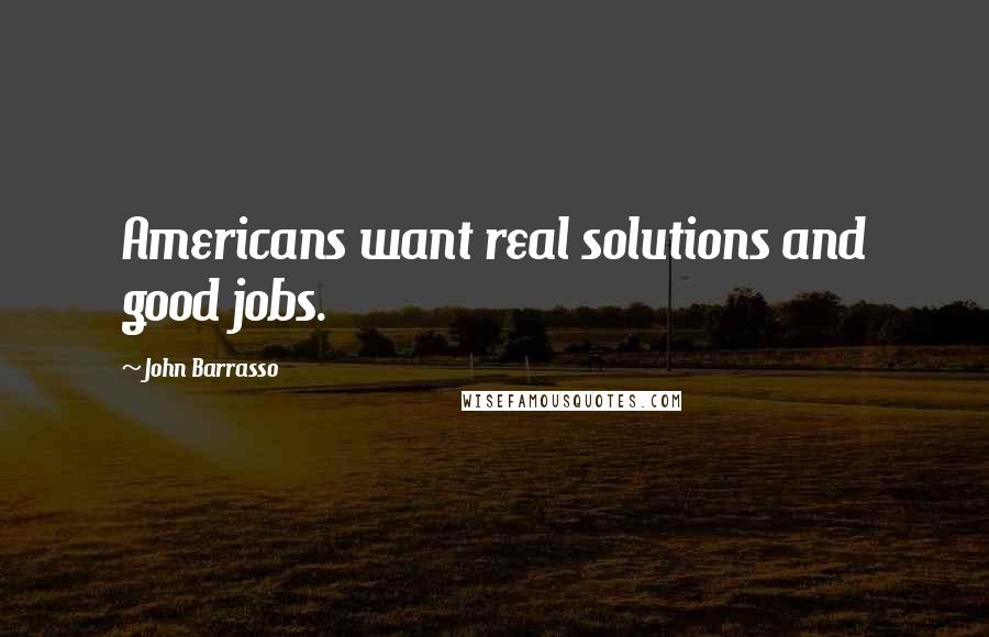 John Barrasso Quotes: Americans want real solutions and good jobs.