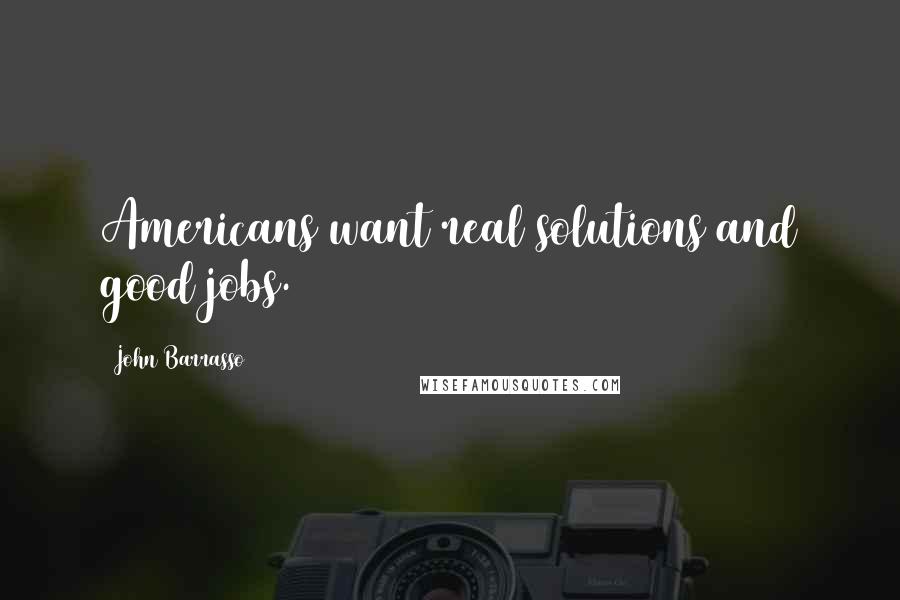 John Barrasso Quotes: Americans want real solutions and good jobs.