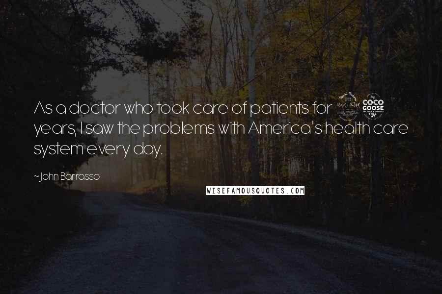 John Barrasso Quotes: As a doctor who took care of patients for 25 years, I saw the problems with America's health care system every day.