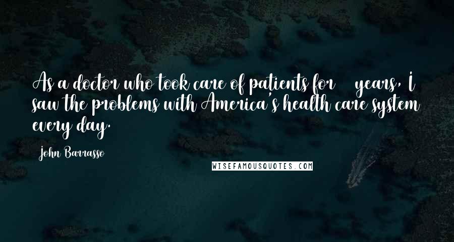 John Barrasso Quotes: As a doctor who took care of patients for 25 years, I saw the problems with America's health care system every day.