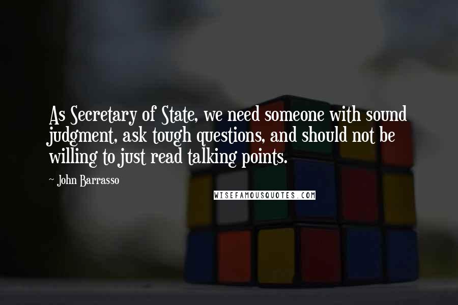 John Barrasso Quotes: As Secretary of State, we need someone with sound judgment, ask tough questions, and should not be willing to just read talking points.