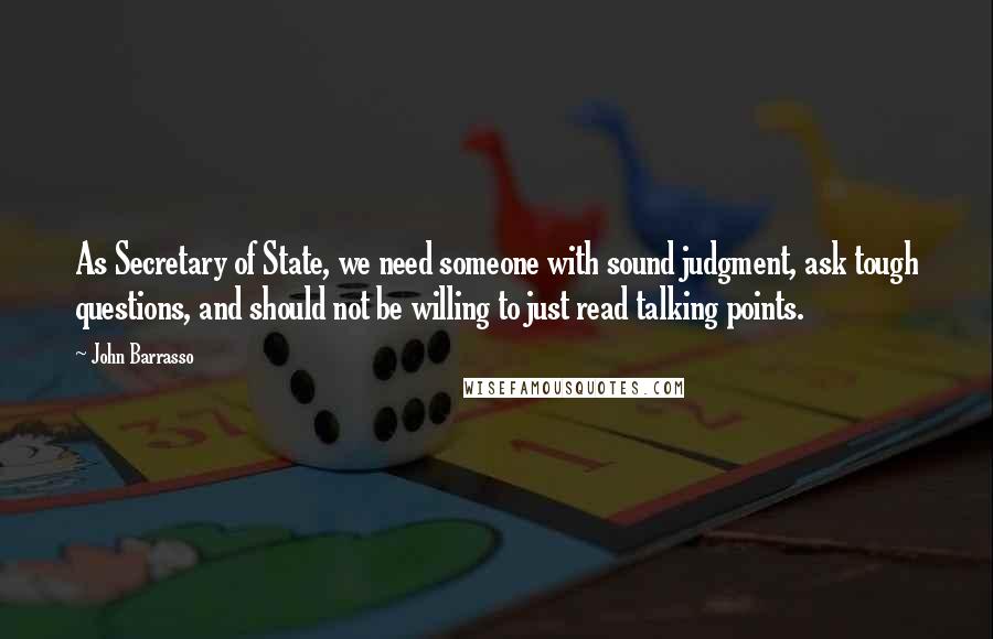 John Barrasso Quotes: As Secretary of State, we need someone with sound judgment, ask tough questions, and should not be willing to just read talking points.