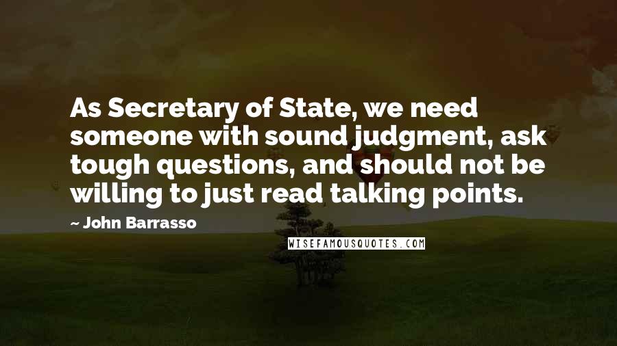 John Barrasso Quotes: As Secretary of State, we need someone with sound judgment, ask tough questions, and should not be willing to just read talking points.