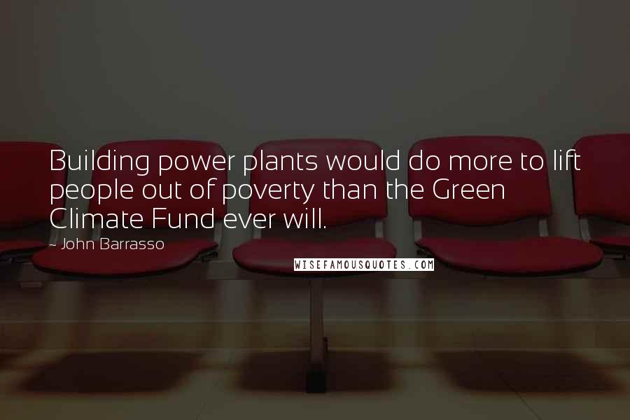 John Barrasso Quotes: Building power plants would do more to lift people out of poverty than the Green Climate Fund ever will.