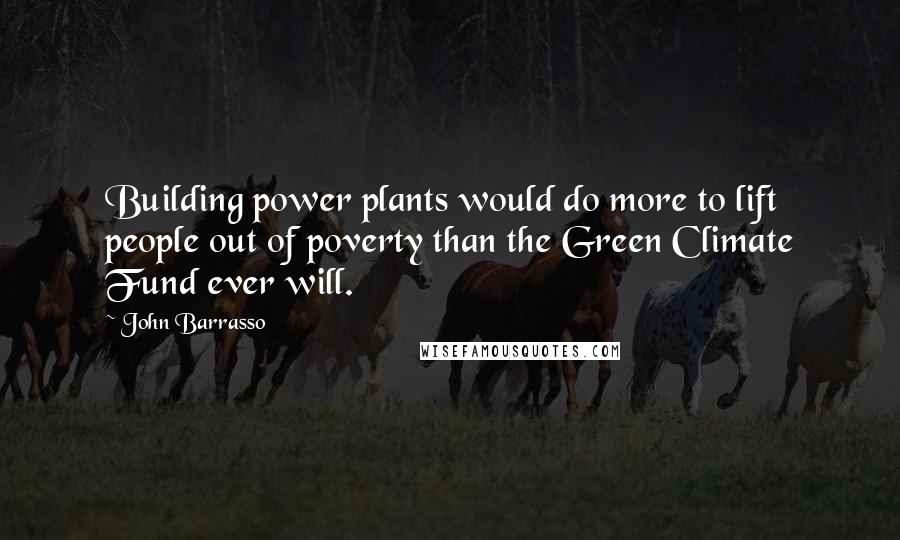 John Barrasso Quotes: Building power plants would do more to lift people out of poverty than the Green Climate Fund ever will.