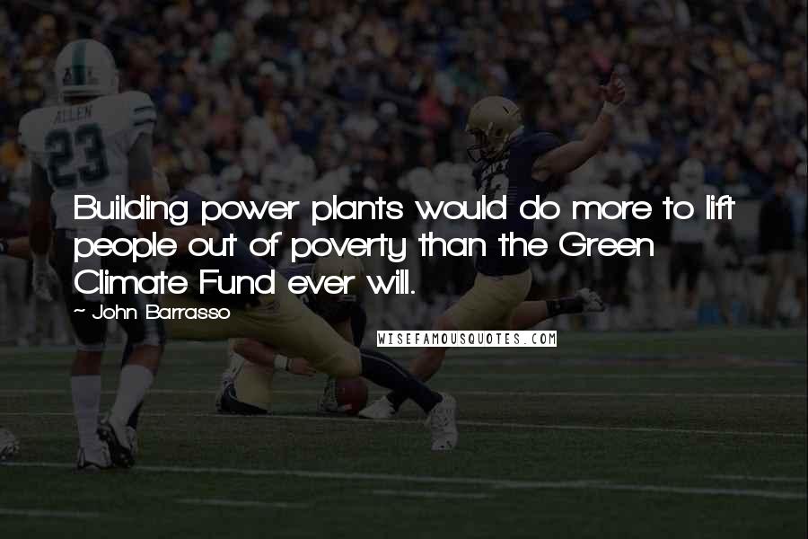 John Barrasso Quotes: Building power plants would do more to lift people out of poverty than the Green Climate Fund ever will.