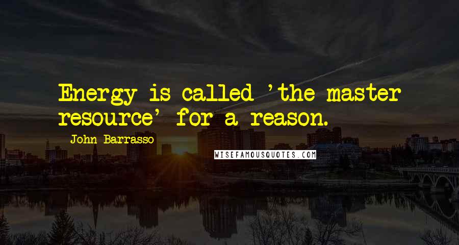 John Barrasso Quotes: Energy is called 'the master resource' for a reason.