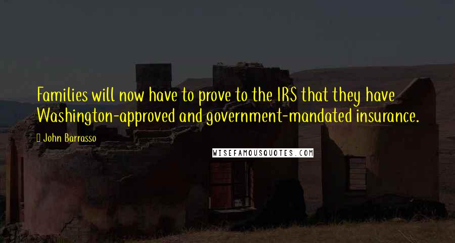 John Barrasso Quotes: Families will now have to prove to the IRS that they have Washington-approved and government-mandated insurance.