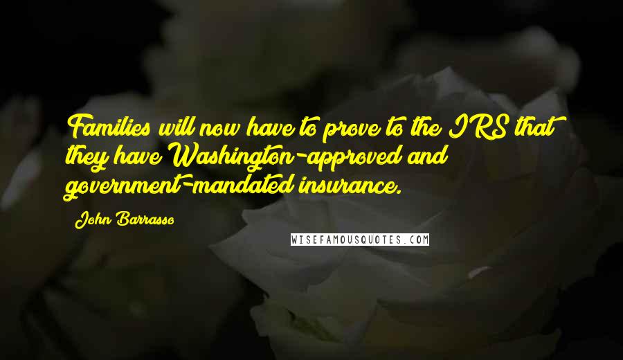 John Barrasso Quotes: Families will now have to prove to the IRS that they have Washington-approved and government-mandated insurance.