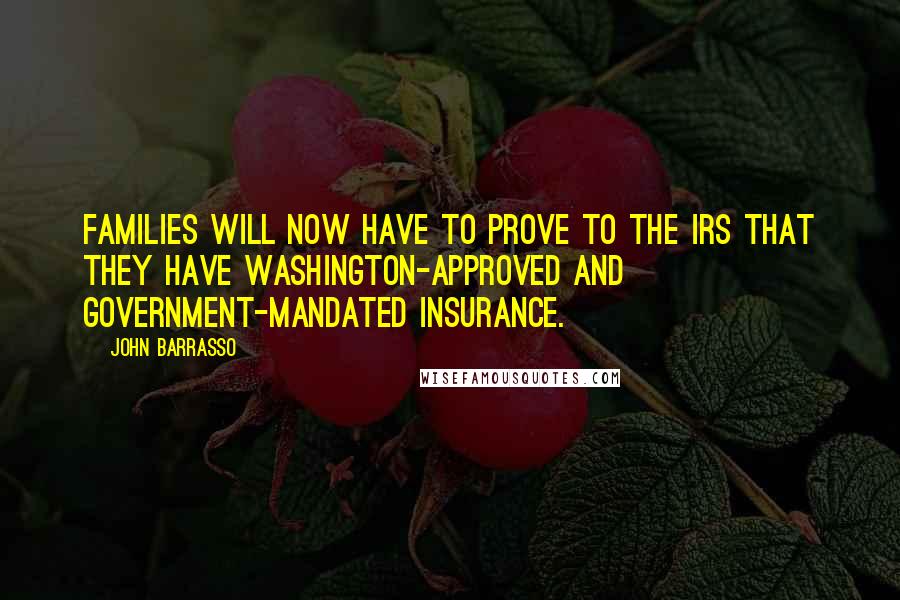 John Barrasso Quotes: Families will now have to prove to the IRS that they have Washington-approved and government-mandated insurance.