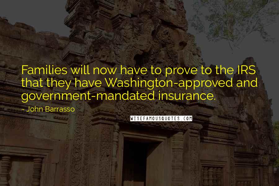 John Barrasso Quotes: Families will now have to prove to the IRS that they have Washington-approved and government-mandated insurance.