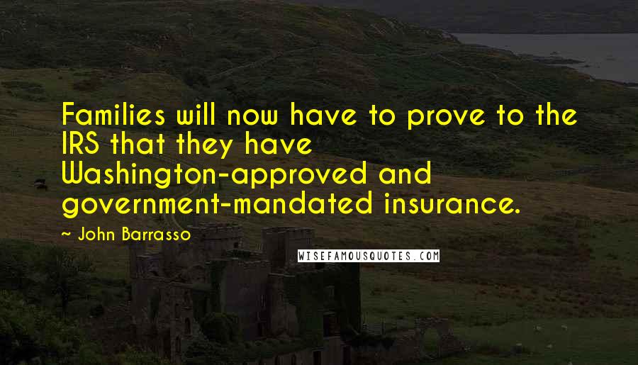 John Barrasso Quotes: Families will now have to prove to the IRS that they have Washington-approved and government-mandated insurance.