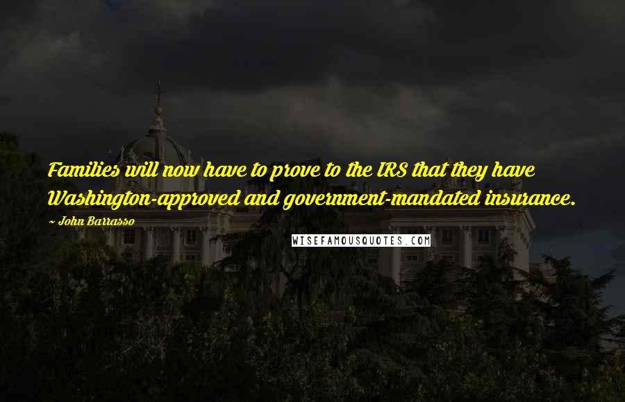 John Barrasso Quotes: Families will now have to prove to the IRS that they have Washington-approved and government-mandated insurance.