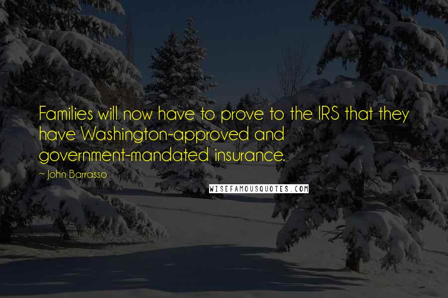 John Barrasso Quotes: Families will now have to prove to the IRS that they have Washington-approved and government-mandated insurance.