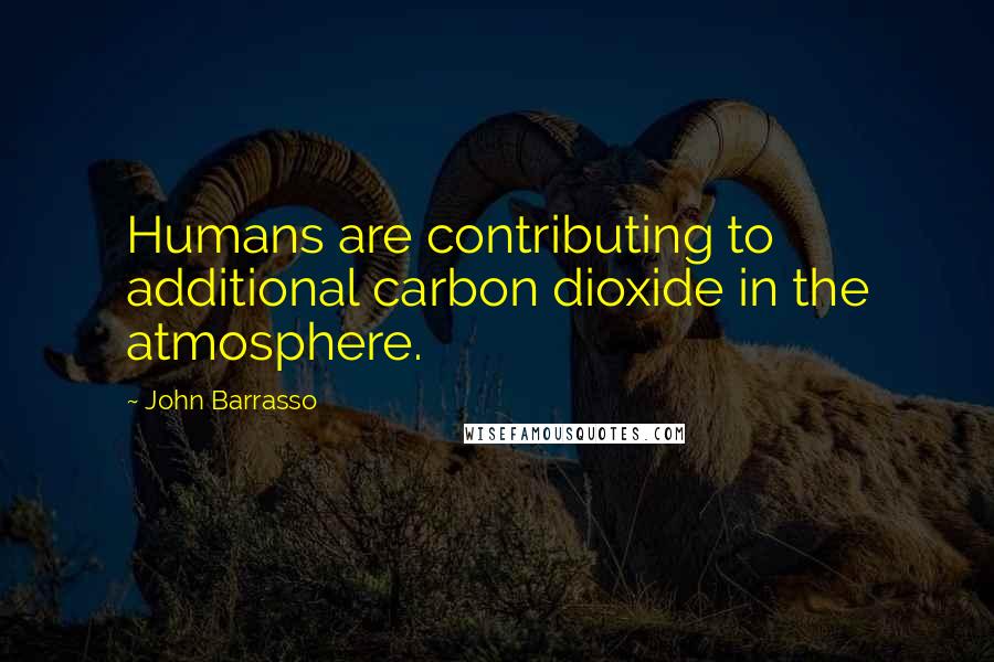 John Barrasso Quotes: Humans are contributing to additional carbon dioxide in the atmosphere.