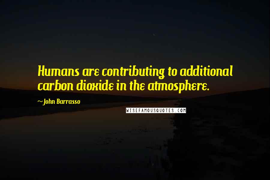 John Barrasso Quotes: Humans are contributing to additional carbon dioxide in the atmosphere.