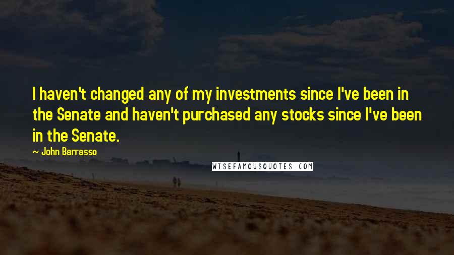John Barrasso Quotes: I haven't changed any of my investments since I've been in the Senate and haven't purchased any stocks since I've been in the Senate.