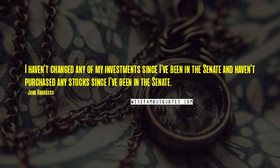 John Barrasso Quotes: I haven't changed any of my investments since I've been in the Senate and haven't purchased any stocks since I've been in the Senate.