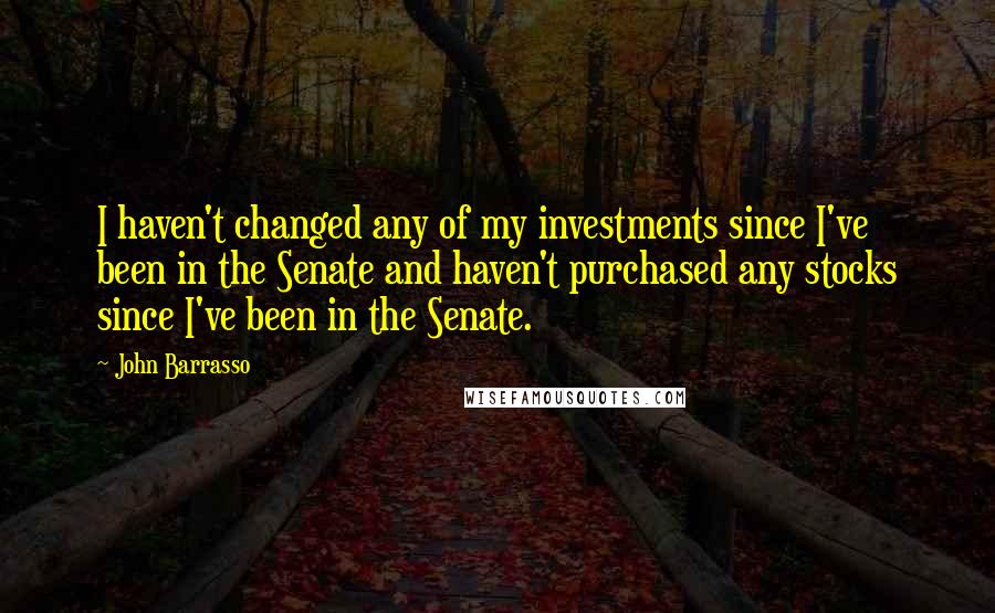 John Barrasso Quotes: I haven't changed any of my investments since I've been in the Senate and haven't purchased any stocks since I've been in the Senate.