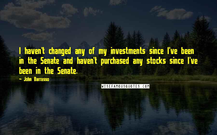 John Barrasso Quotes: I haven't changed any of my investments since I've been in the Senate and haven't purchased any stocks since I've been in the Senate.