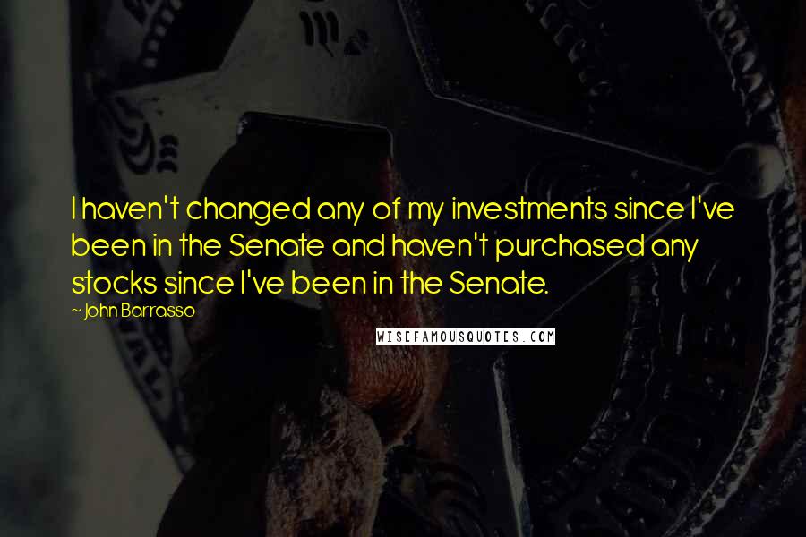 John Barrasso Quotes: I haven't changed any of my investments since I've been in the Senate and haven't purchased any stocks since I've been in the Senate.