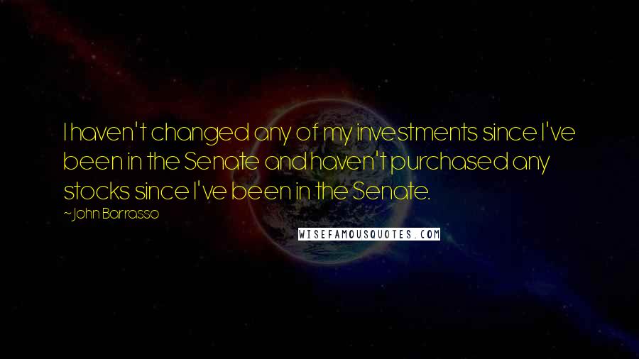 John Barrasso Quotes: I haven't changed any of my investments since I've been in the Senate and haven't purchased any stocks since I've been in the Senate.