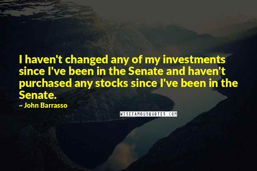 John Barrasso Quotes: I haven't changed any of my investments since I've been in the Senate and haven't purchased any stocks since I've been in the Senate.