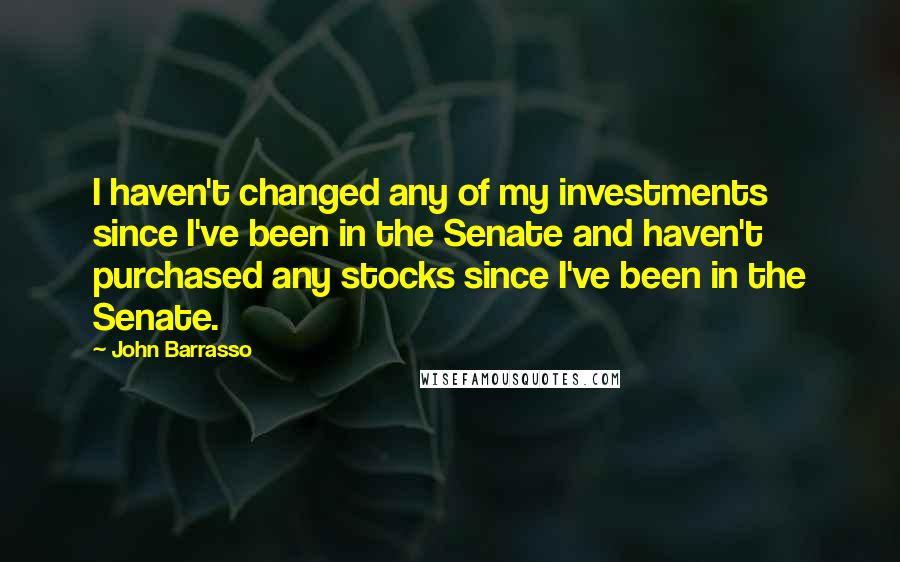 John Barrasso Quotes: I haven't changed any of my investments since I've been in the Senate and haven't purchased any stocks since I've been in the Senate.