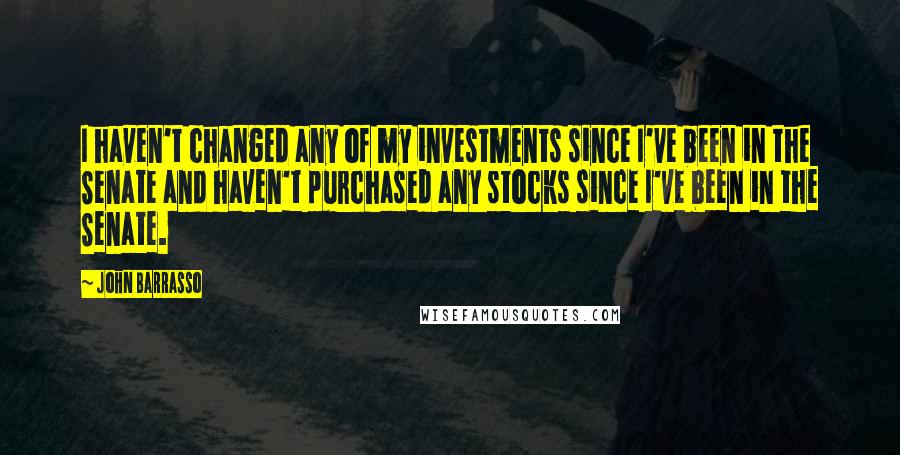 John Barrasso Quotes: I haven't changed any of my investments since I've been in the Senate and haven't purchased any stocks since I've been in the Senate.